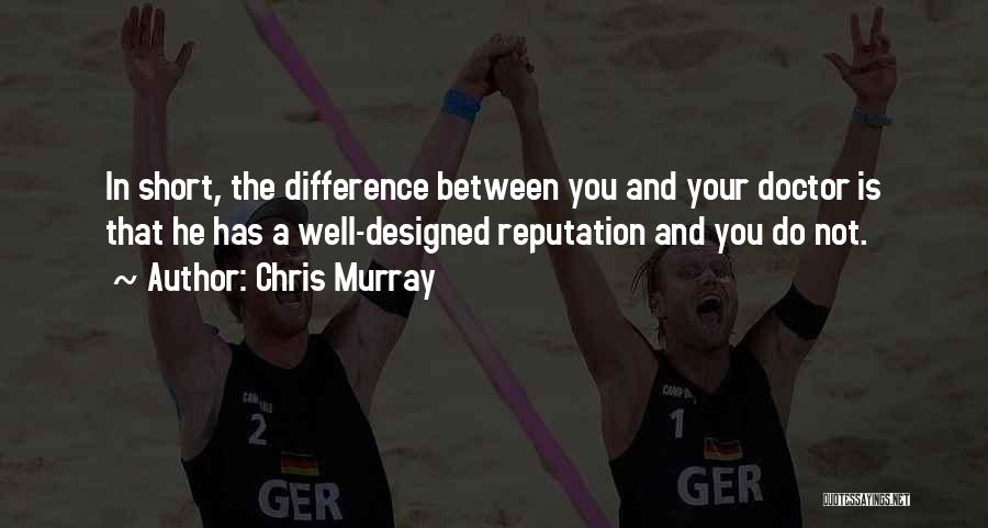 Chris Murray Quotes: In Short, The Difference Between You And Your Doctor Is That He Has A Well-designed Reputation And You Do Not.