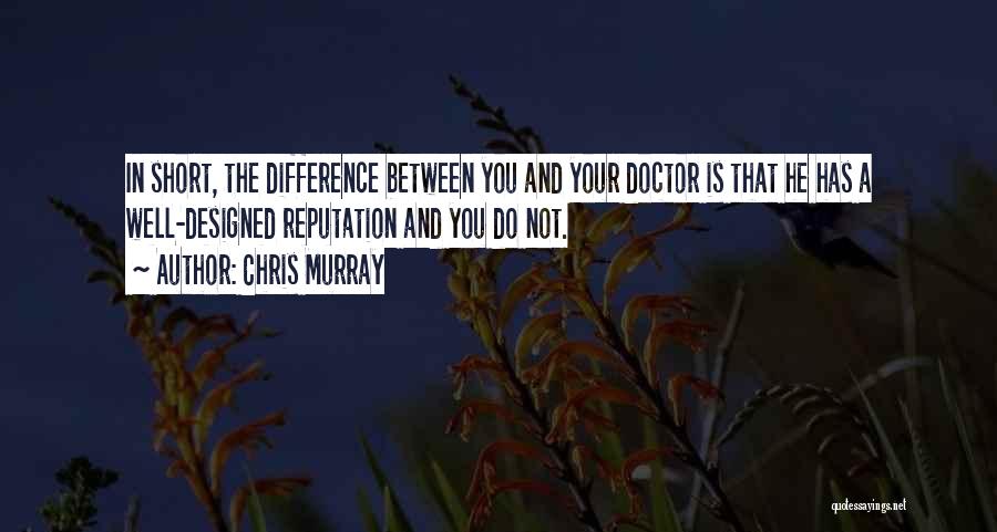 Chris Murray Quotes: In Short, The Difference Between You And Your Doctor Is That He Has A Well-designed Reputation And You Do Not.