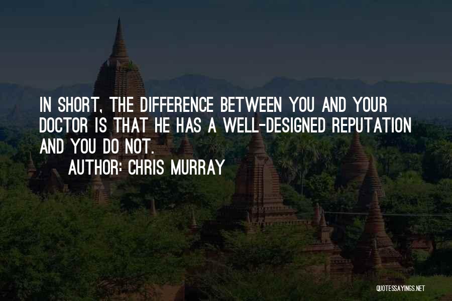 Chris Murray Quotes: In Short, The Difference Between You And Your Doctor Is That He Has A Well-designed Reputation And You Do Not.