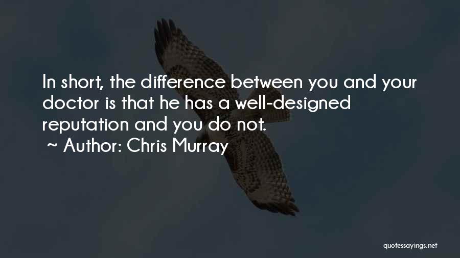 Chris Murray Quotes: In Short, The Difference Between You And Your Doctor Is That He Has A Well-designed Reputation And You Do Not.