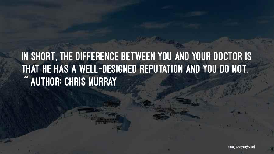 Chris Murray Quotes: In Short, The Difference Between You And Your Doctor Is That He Has A Well-designed Reputation And You Do Not.