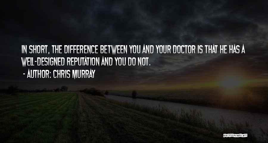 Chris Murray Quotes: In Short, The Difference Between You And Your Doctor Is That He Has A Well-designed Reputation And You Do Not.