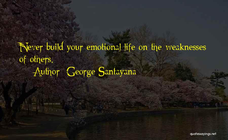 George Santayana Quotes: Never Build Your Emotional Life On The Weaknesses Of Others.