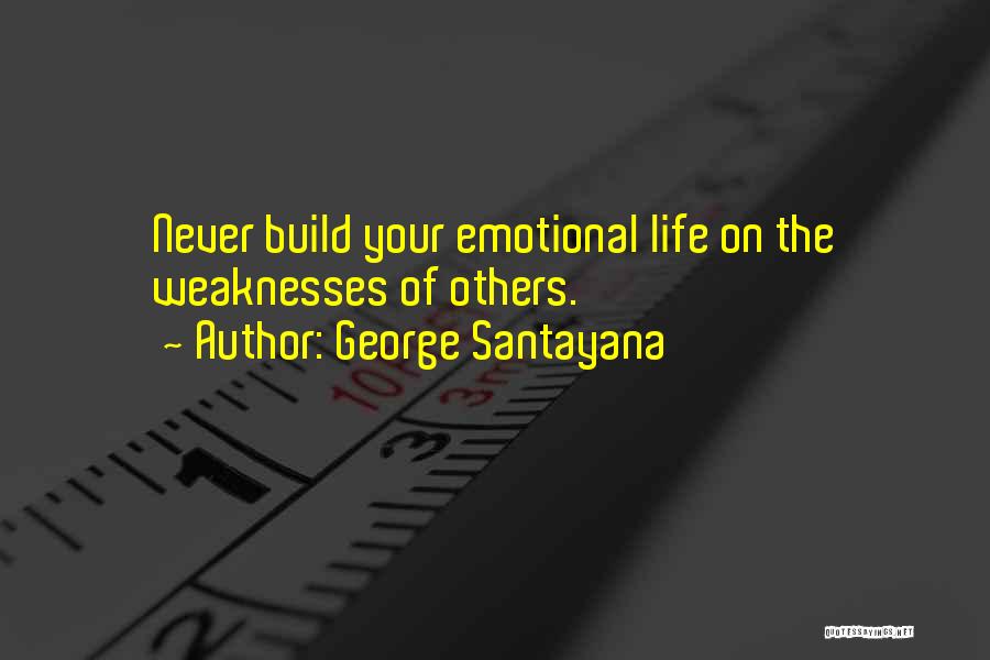 George Santayana Quotes: Never Build Your Emotional Life On The Weaknesses Of Others.