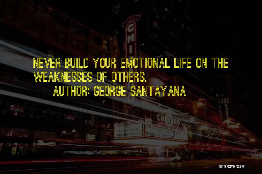 George Santayana Quotes: Never Build Your Emotional Life On The Weaknesses Of Others.