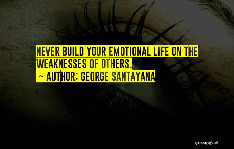 George Santayana Quotes: Never Build Your Emotional Life On The Weaknesses Of Others.