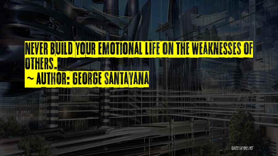 George Santayana Quotes: Never Build Your Emotional Life On The Weaknesses Of Others.