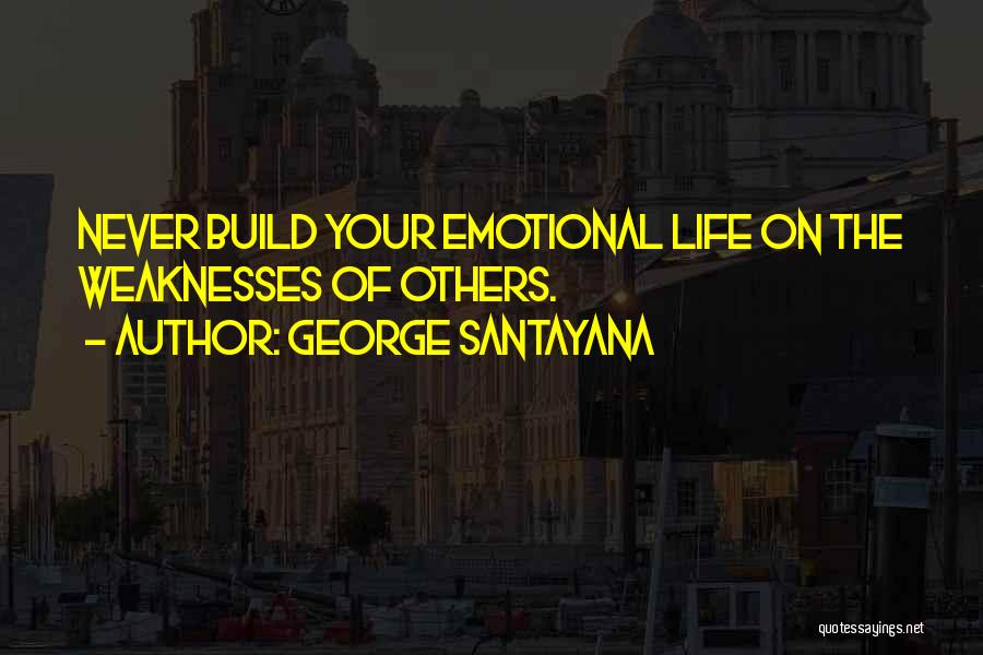 George Santayana Quotes: Never Build Your Emotional Life On The Weaknesses Of Others.