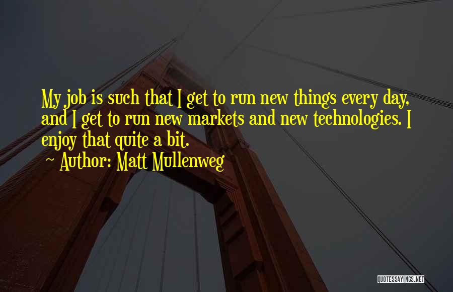 Matt Mullenweg Quotes: My Job Is Such That I Get To Run New Things Every Day, And I Get To Run New Markets