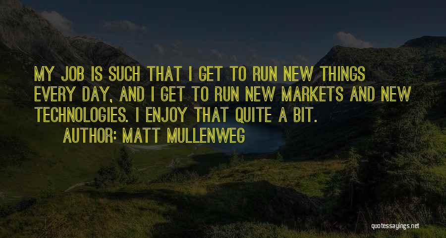 Matt Mullenweg Quotes: My Job Is Such That I Get To Run New Things Every Day, And I Get To Run New Markets