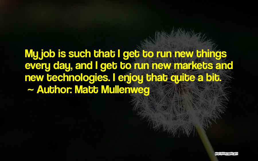 Matt Mullenweg Quotes: My Job Is Such That I Get To Run New Things Every Day, And I Get To Run New Markets