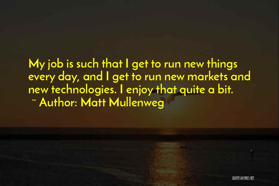 Matt Mullenweg Quotes: My Job Is Such That I Get To Run New Things Every Day, And I Get To Run New Markets