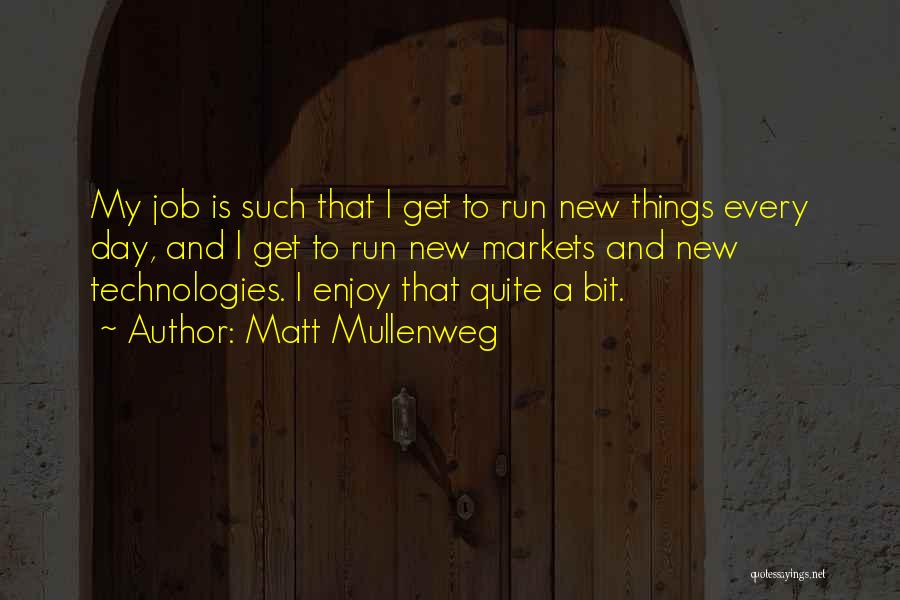 Matt Mullenweg Quotes: My Job Is Such That I Get To Run New Things Every Day, And I Get To Run New Markets