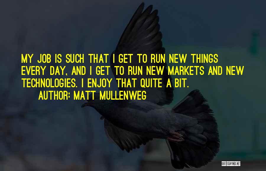 Matt Mullenweg Quotes: My Job Is Such That I Get To Run New Things Every Day, And I Get To Run New Markets