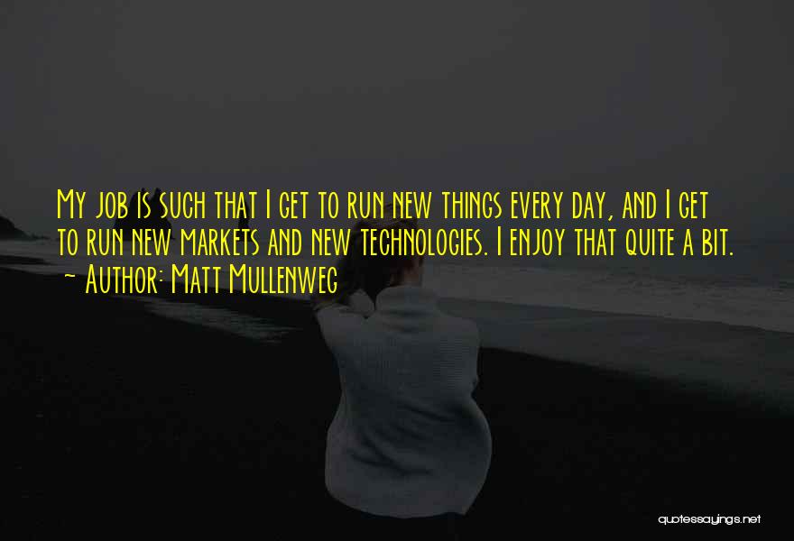 Matt Mullenweg Quotes: My Job Is Such That I Get To Run New Things Every Day, And I Get To Run New Markets