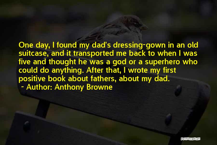 Anthony Browne Quotes: One Day, I Found My Dad's Dressing-gown In An Old Suitcase, And It Transported Me Back To When I Was