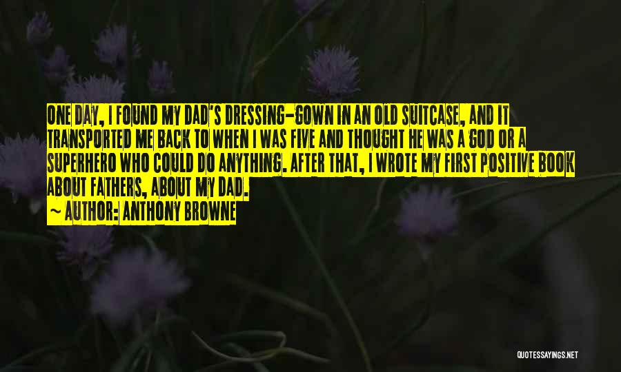 Anthony Browne Quotes: One Day, I Found My Dad's Dressing-gown In An Old Suitcase, And It Transported Me Back To When I Was