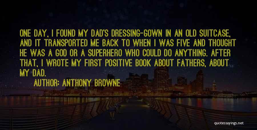 Anthony Browne Quotes: One Day, I Found My Dad's Dressing-gown In An Old Suitcase, And It Transported Me Back To When I Was