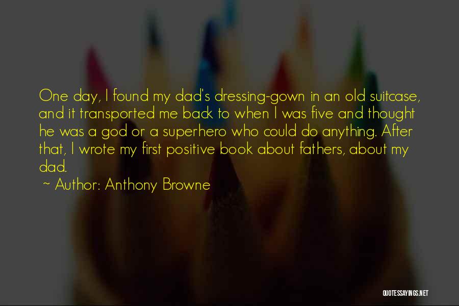 Anthony Browne Quotes: One Day, I Found My Dad's Dressing-gown In An Old Suitcase, And It Transported Me Back To When I Was