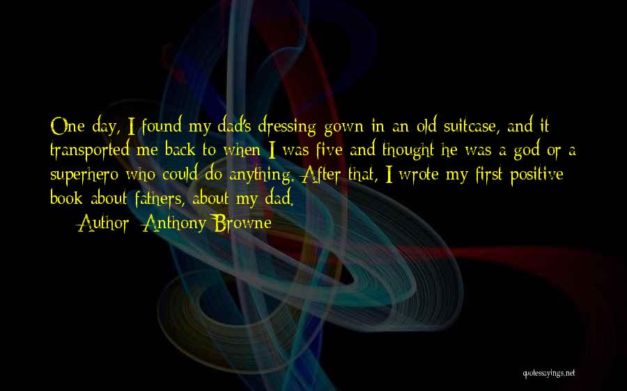 Anthony Browne Quotes: One Day, I Found My Dad's Dressing-gown In An Old Suitcase, And It Transported Me Back To When I Was