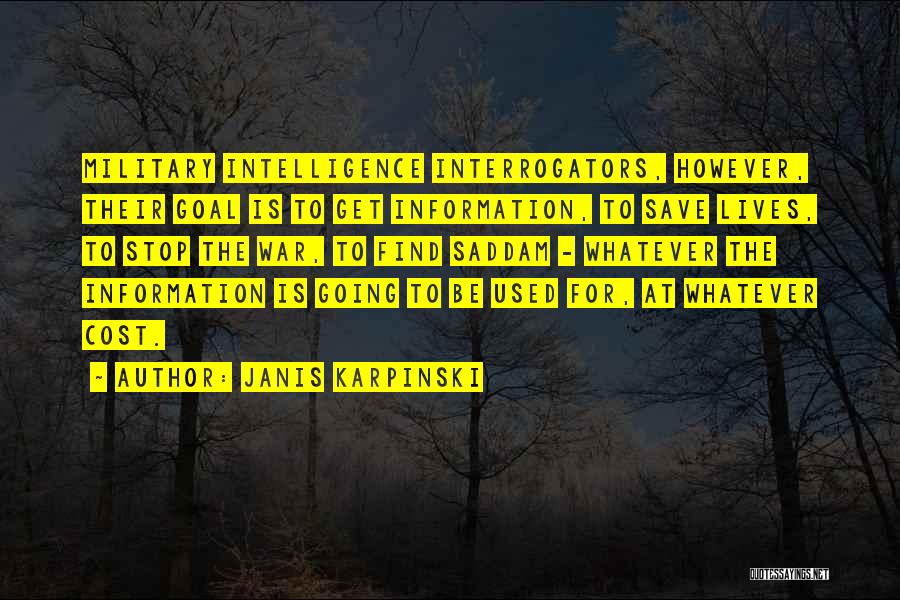 Janis Karpinski Quotes: Military Intelligence Interrogators, However, Their Goal Is To Get Information, To Save Lives, To Stop The War, To Find Saddam