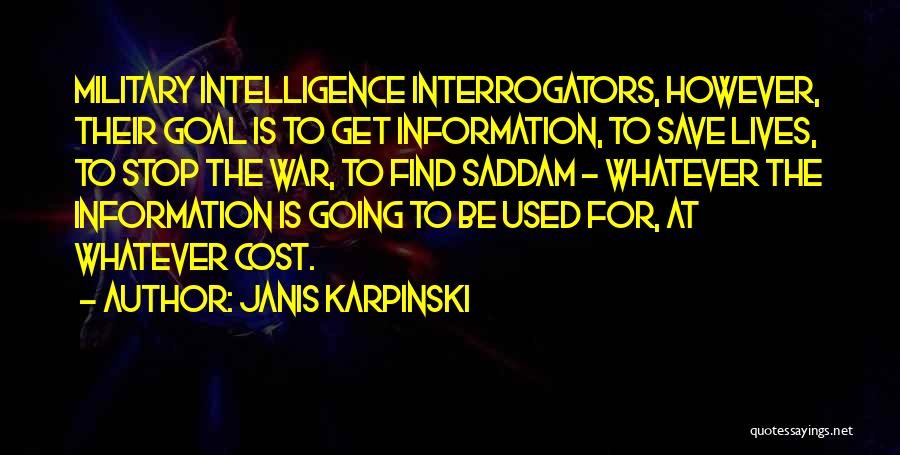 Janis Karpinski Quotes: Military Intelligence Interrogators, However, Their Goal Is To Get Information, To Save Lives, To Stop The War, To Find Saddam