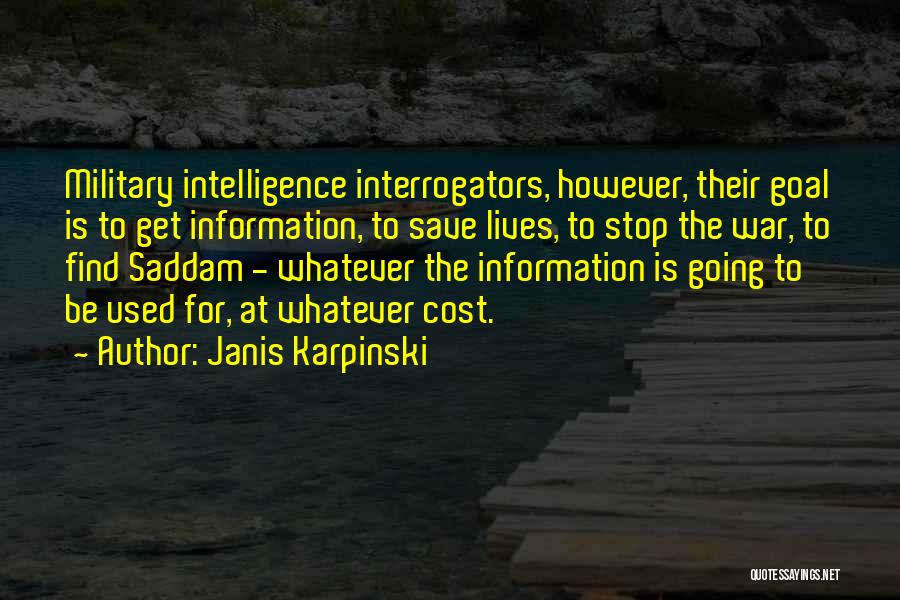 Janis Karpinski Quotes: Military Intelligence Interrogators, However, Their Goal Is To Get Information, To Save Lives, To Stop The War, To Find Saddam