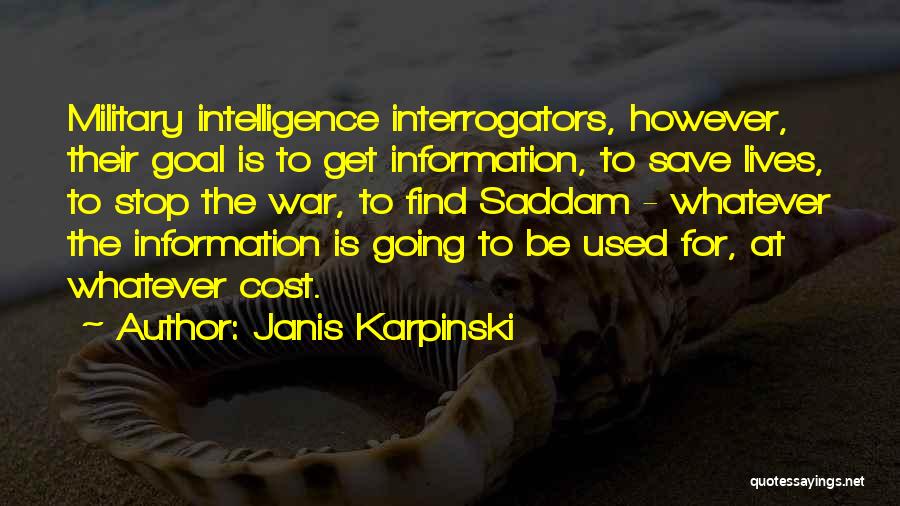 Janis Karpinski Quotes: Military Intelligence Interrogators, However, Their Goal Is To Get Information, To Save Lives, To Stop The War, To Find Saddam