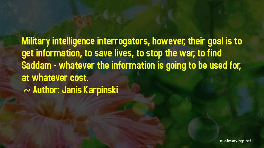 Janis Karpinski Quotes: Military Intelligence Interrogators, However, Their Goal Is To Get Information, To Save Lives, To Stop The War, To Find Saddam
