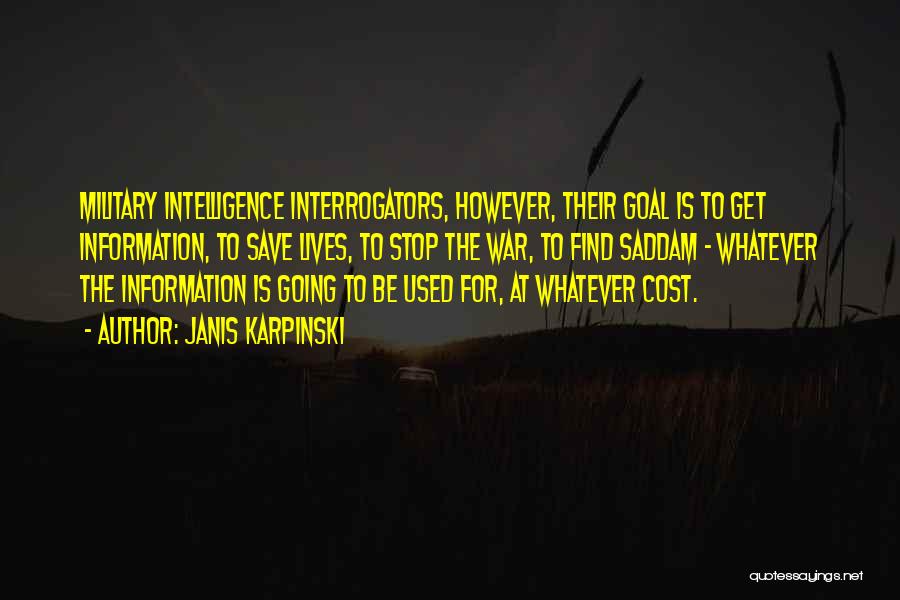 Janis Karpinski Quotes: Military Intelligence Interrogators, However, Their Goal Is To Get Information, To Save Lives, To Stop The War, To Find Saddam