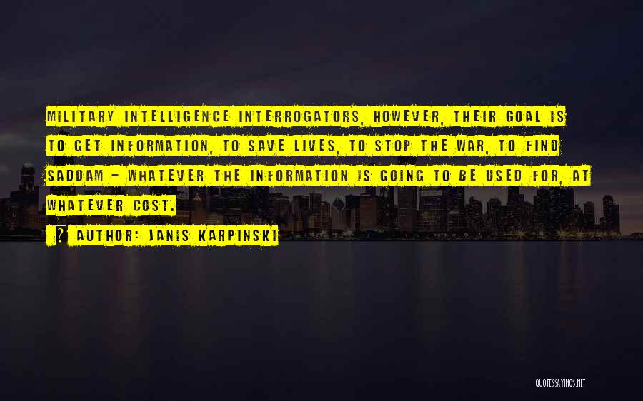 Janis Karpinski Quotes: Military Intelligence Interrogators, However, Their Goal Is To Get Information, To Save Lives, To Stop The War, To Find Saddam