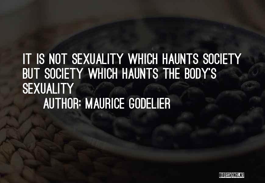 Maurice Godelier Quotes: It Is Not Sexuality Which Haunts Society But Society Which Haunts The Body's Sexuality