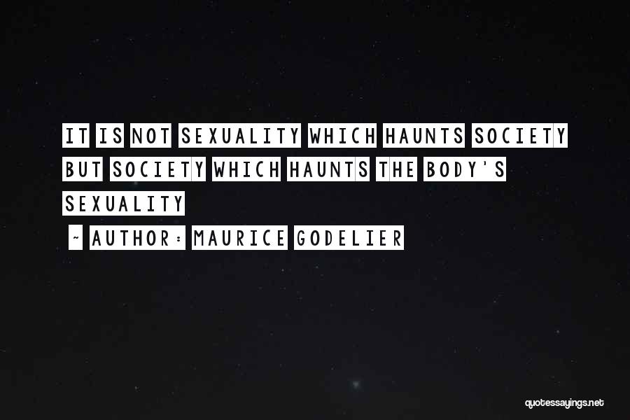 Maurice Godelier Quotes: It Is Not Sexuality Which Haunts Society But Society Which Haunts The Body's Sexuality