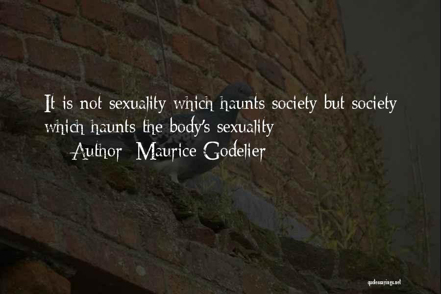 Maurice Godelier Quotes: It Is Not Sexuality Which Haunts Society But Society Which Haunts The Body's Sexuality