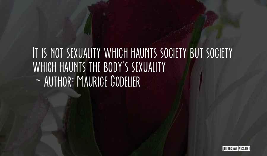 Maurice Godelier Quotes: It Is Not Sexuality Which Haunts Society But Society Which Haunts The Body's Sexuality