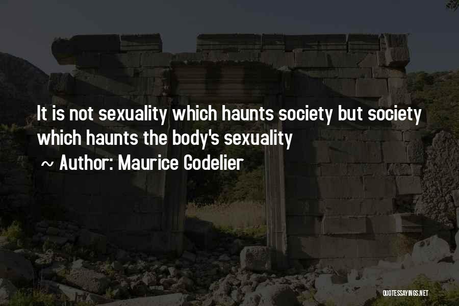 Maurice Godelier Quotes: It Is Not Sexuality Which Haunts Society But Society Which Haunts The Body's Sexuality