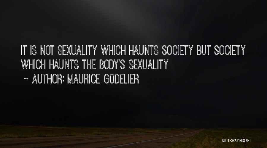Maurice Godelier Quotes: It Is Not Sexuality Which Haunts Society But Society Which Haunts The Body's Sexuality