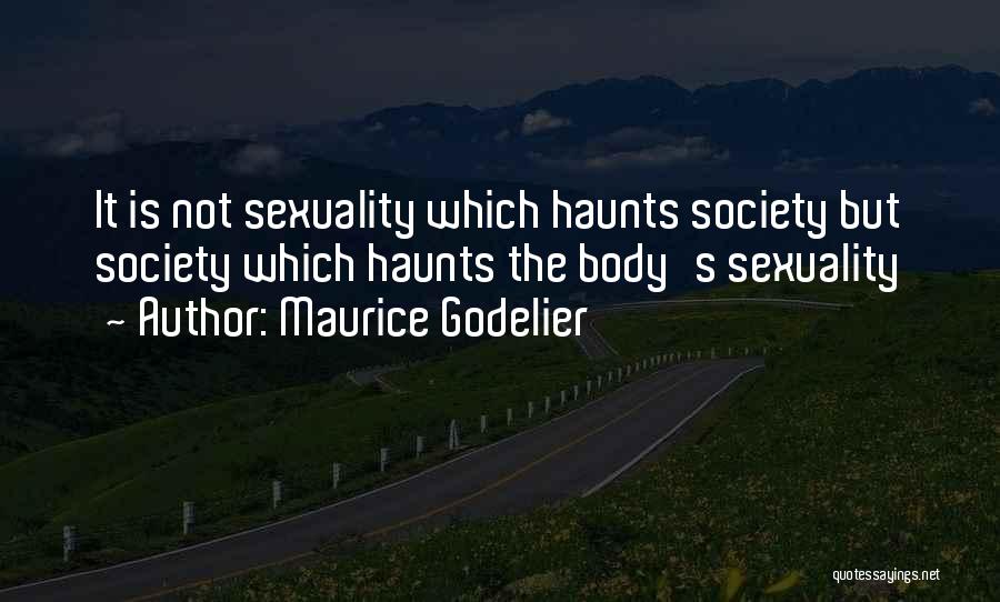 Maurice Godelier Quotes: It Is Not Sexuality Which Haunts Society But Society Which Haunts The Body's Sexuality