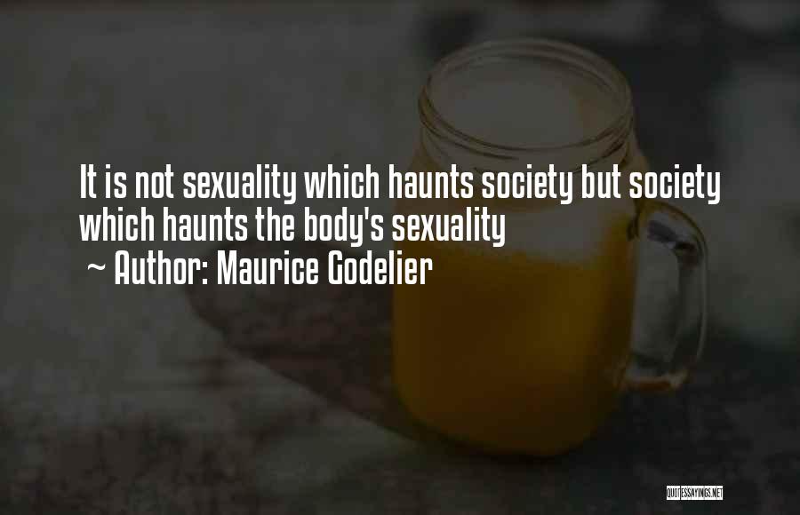 Maurice Godelier Quotes: It Is Not Sexuality Which Haunts Society But Society Which Haunts The Body's Sexuality