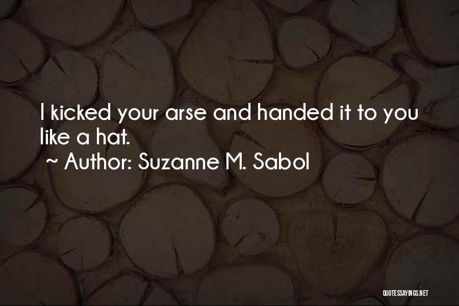 Suzanne M. Sabol Quotes: I Kicked Your Arse And Handed It To You Like A Hat.