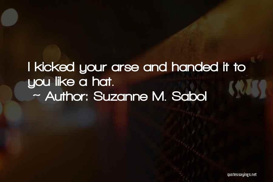 Suzanne M. Sabol Quotes: I Kicked Your Arse And Handed It To You Like A Hat.