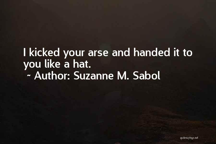 Suzanne M. Sabol Quotes: I Kicked Your Arse And Handed It To You Like A Hat.