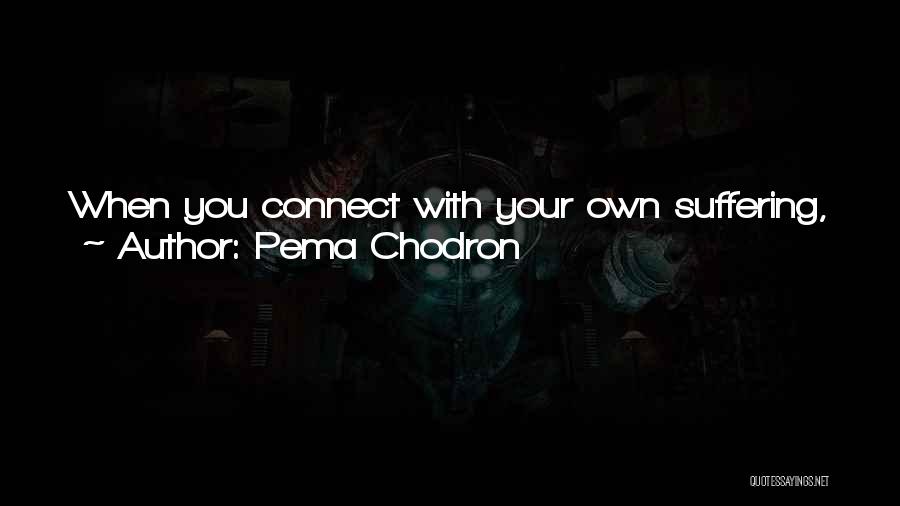 Pema Chodron Quotes: When You Connect With Your Own Suffering, Reflect That Countless Beings At This Very Moment Are Feeling Exactly What You