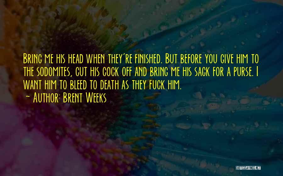 Brent Weeks Quotes: Bring Me His Head When They're Finished. But Before You Give Him To The Sodomites, Cut His Cock Off And