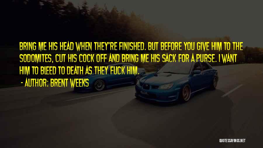 Brent Weeks Quotes: Bring Me His Head When They're Finished. But Before You Give Him To The Sodomites, Cut His Cock Off And