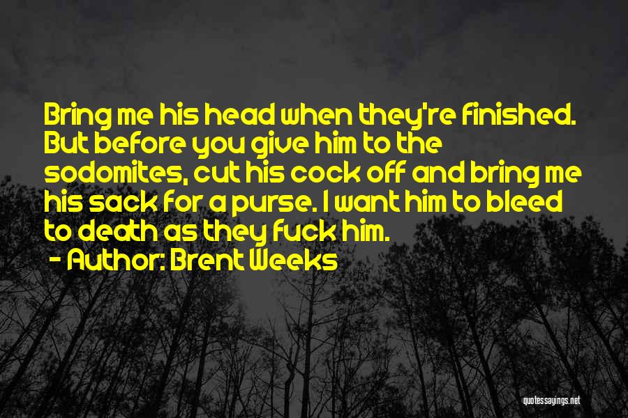 Brent Weeks Quotes: Bring Me His Head When They're Finished. But Before You Give Him To The Sodomites, Cut His Cock Off And