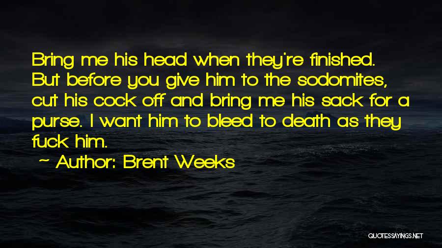 Brent Weeks Quotes: Bring Me His Head When They're Finished. But Before You Give Him To The Sodomites, Cut His Cock Off And