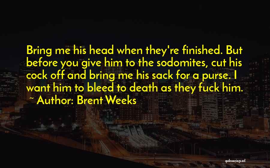 Brent Weeks Quotes: Bring Me His Head When They're Finished. But Before You Give Him To The Sodomites, Cut His Cock Off And