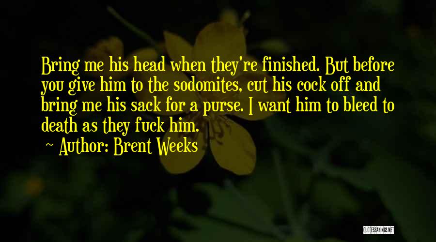 Brent Weeks Quotes: Bring Me His Head When They're Finished. But Before You Give Him To The Sodomites, Cut His Cock Off And