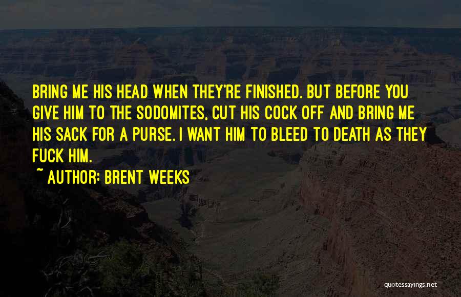 Brent Weeks Quotes: Bring Me His Head When They're Finished. But Before You Give Him To The Sodomites, Cut His Cock Off And